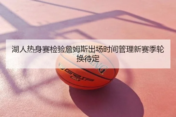 湖人热身赛检验詹姆斯出场时间管理新赛季轮换待定